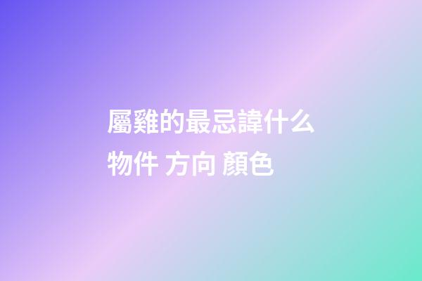屬雞的最忌諱什么物件 方向 顏色